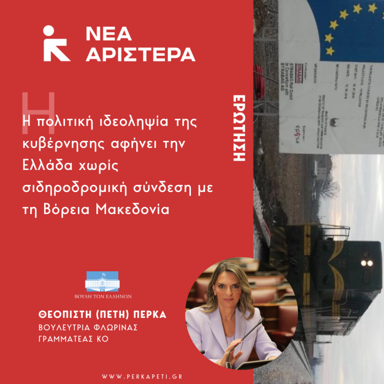Πέτη Πέρκα: «Η πολιτική ιδεοληψία της κυβέρνησης αφήνει την Ελλάδα χωρίς σιδηροδρομική σύνδεση με τη Βόρεια Μακεδονία»